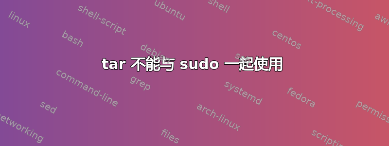 tar 不能与 sudo 一起使用