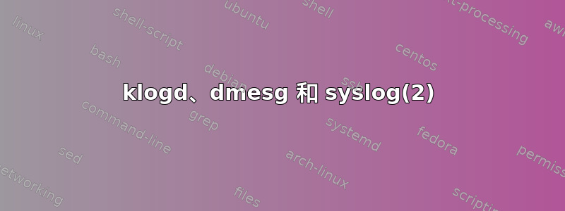 klogd、dmesg 和 syslog(2)