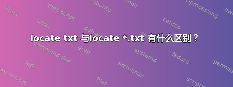 locate txt 与locate *.txt 有什么区别？