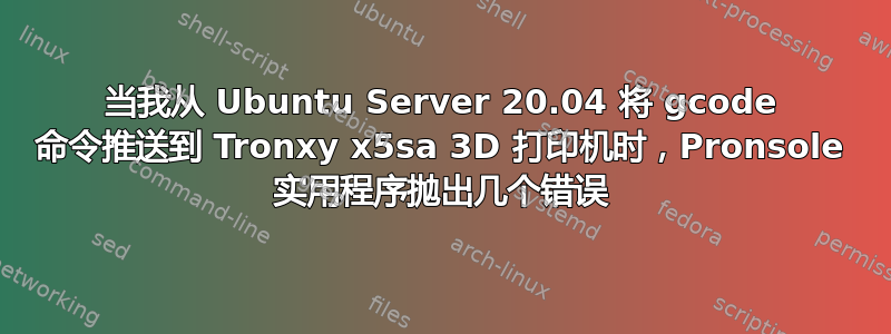 当我从 Ubuntu Server 20.04 将 gcode 命令推送到 Tronxy x5sa 3D 打印机时，Pronsole 实用程序抛出几个错误