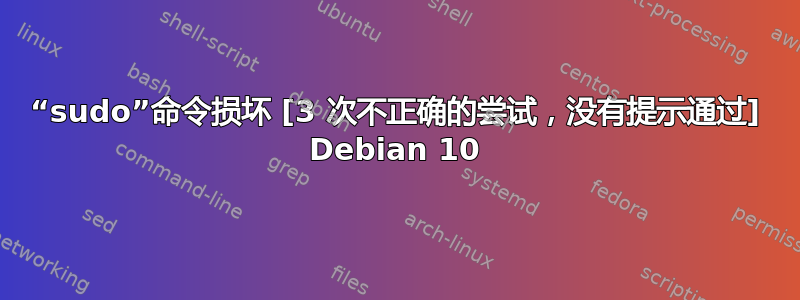 “sudo”命令损坏 [3 次不正确的尝试，没有提示通过] Debian 10