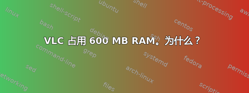 VLC 占用 600 MB RAM。为什么？