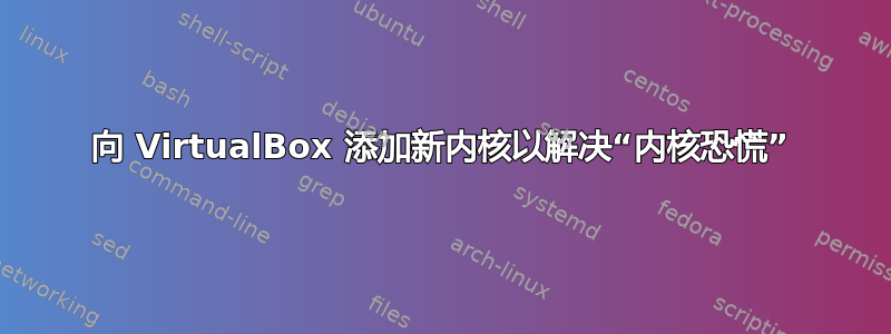 向 VirtualBox 添加新内核以解决“内核恐慌”