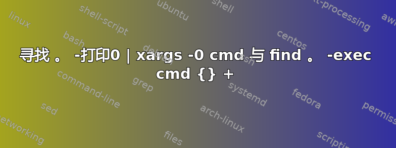 寻找 。 -打印0 | xargs -0 cmd 与 find 。 -exec cmd {} +