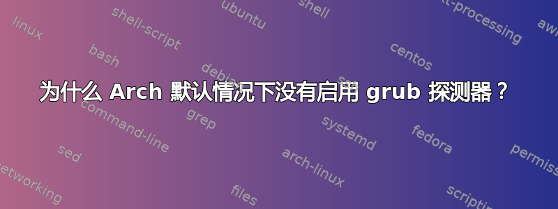 为什么 Arch 默认情况下没有启用 grub 探测器？