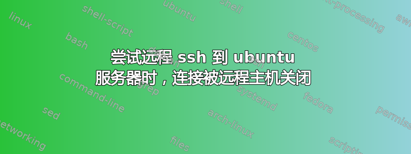 尝试远程 ssh 到 ubuntu 服务器时，连接被远程主机关闭