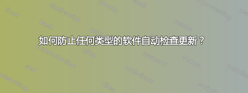 如何防止任何类型的软件自动检查更新？