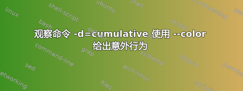 观察命令 -d=cumulative 使用 --color 给出意外行为