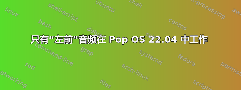 只有“左前”音频在 Pop OS 22.04 中工作