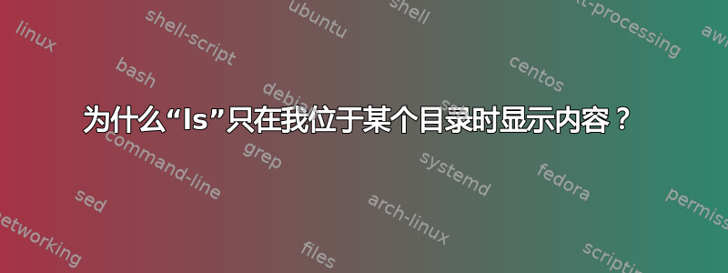 为什么“ls”只在我位于某个目录时显示内容？