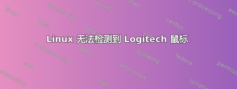 Linux 无法检测到 Logitech 鼠标