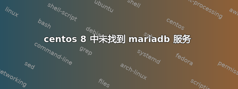 centos 8 中未找到 mariadb 服务