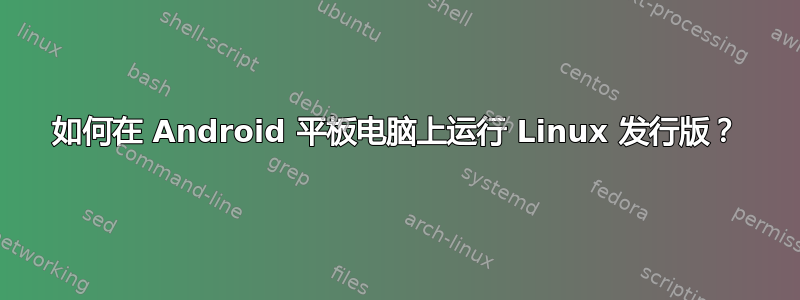 如何在 Android 平板电脑上运行 Linux 发行版？