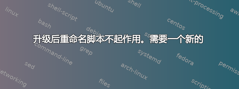 升级后重命名脚本不起作用。需要一个新的