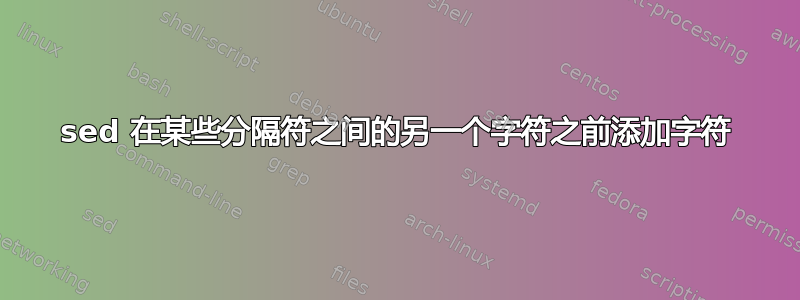 sed 在某些分隔符之间的另一个字符之前添加字符