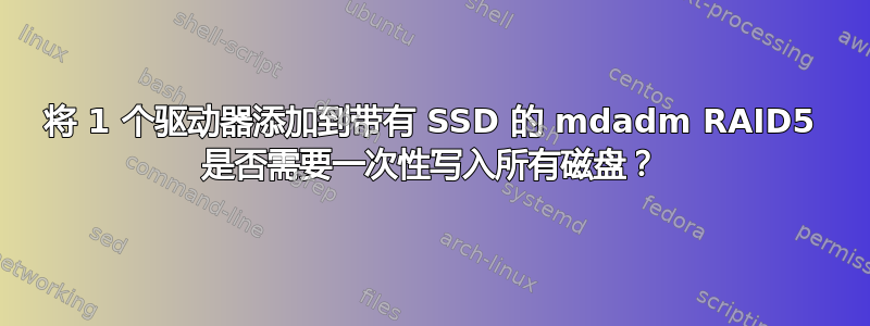 将 1 个驱动器添加到带有 SSD 的 mdadm RAID5 是否需要一次性写入所有磁盘？