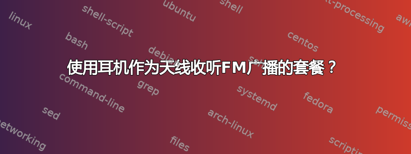 使用耳机作为天线收听FM广播的套餐？