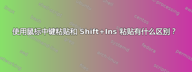 使用鼠标中键粘贴和 Shift+Ins 粘贴有什么区别？