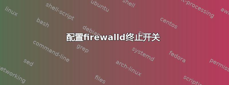 配置firewalld终止开关