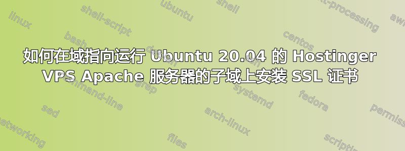 如何在域指向运行 Ubuntu 20.04 的 Hostinger VPS Apache 服务器的子域上安装 SSL 证书