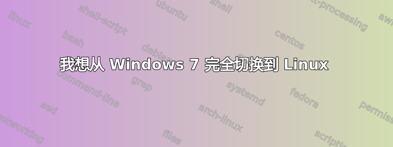 我想从 Windows 7 完全切换到 Linux