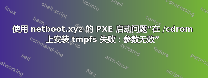 使用 netboot.xyz 的 PXE 启动问题“在 /cdrom 上安装 tmpfs 失败：参数无效”