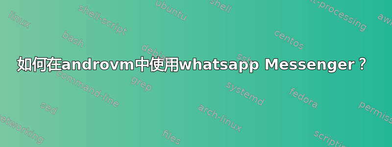 如何在androvm中使用whatsapp Messenger？