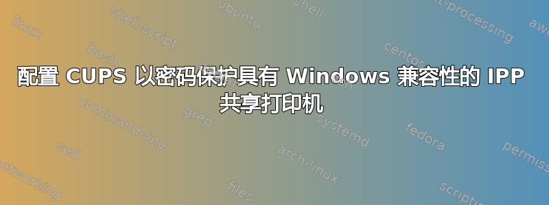 配置 CUPS 以密码保护具有 Windows 兼容性的 IPP 共享打印机