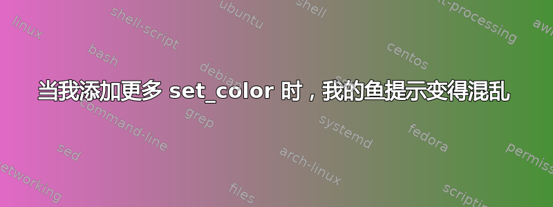 当我添加更多 set_color 时，我的鱼提示变得混乱