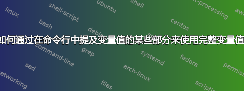 如何通过在命令行中提及变量值的某些部分来使用完整变量值