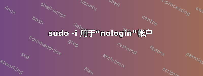 sudo -i 用于“nologin”帐户