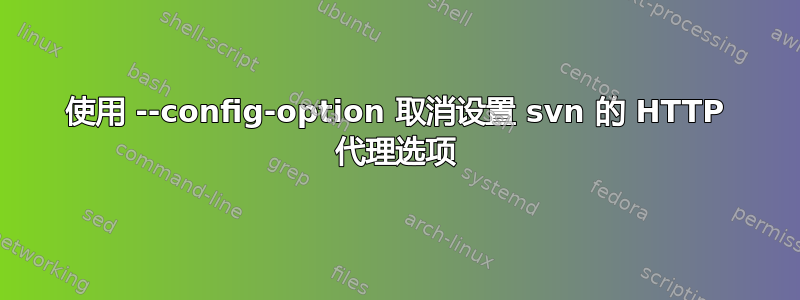 使用 --config-option 取消设置 svn 的 HTTP 代理选项