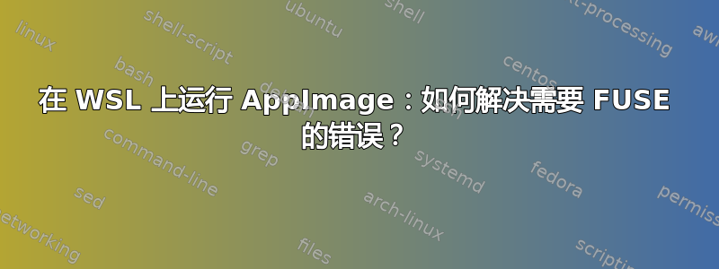 在 WSL 上运行 AppImage：如何解决需要 FUSE 的错误？