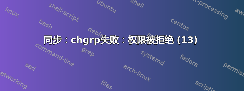 同步：chgrp失败：权限被拒绝 (13)