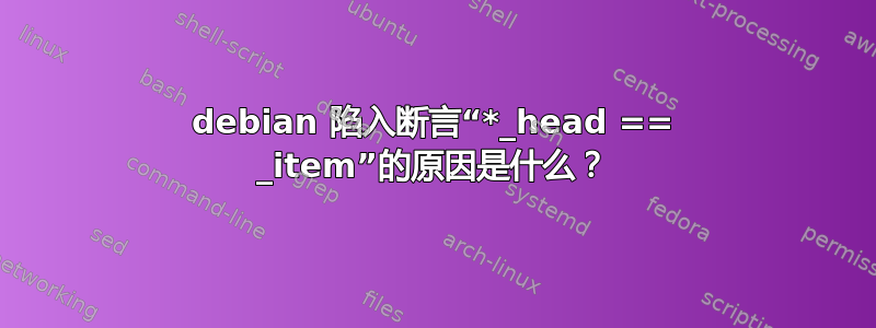 debian 陷入断言“*_head == _item”的原因是什么？