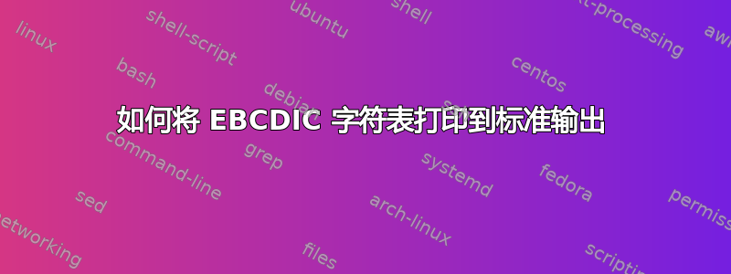 如何将 EBCDIC 字符表打印到标准输出