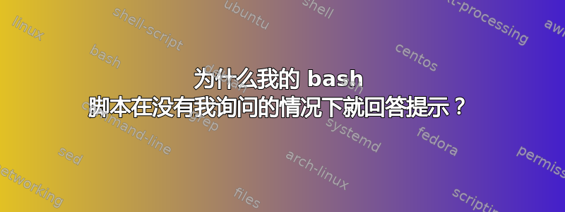 为什么我的 bash 脚本在没有我询问的情况下就回答提示？