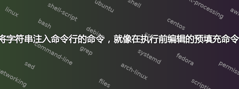 将字符串注入命令行的命令，就像在执行前编辑的预填充命令