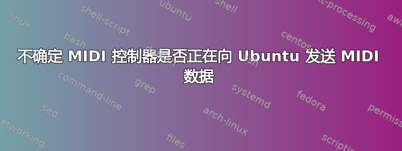 不确定 MIDI 控制器是否正在向 Ubuntu 发送 MIDI 数据