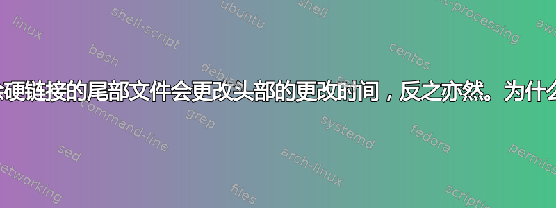 删除硬链接的尾部文件会更改头部的更改时间，反之亦然。为什么？