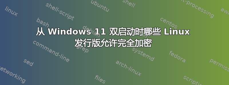 从 Windows 11 双启动时哪些 Linux 发行版允许完全加密