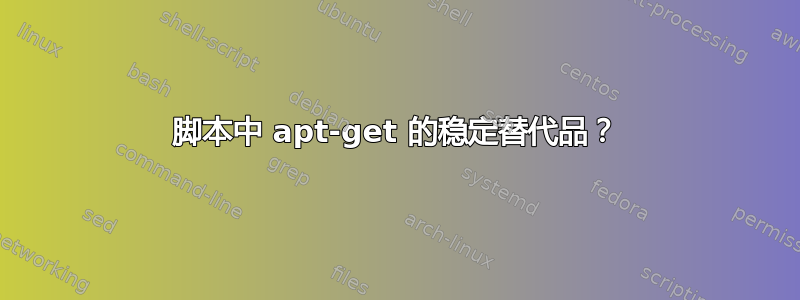 脚本中 apt-get 的稳定替代品？