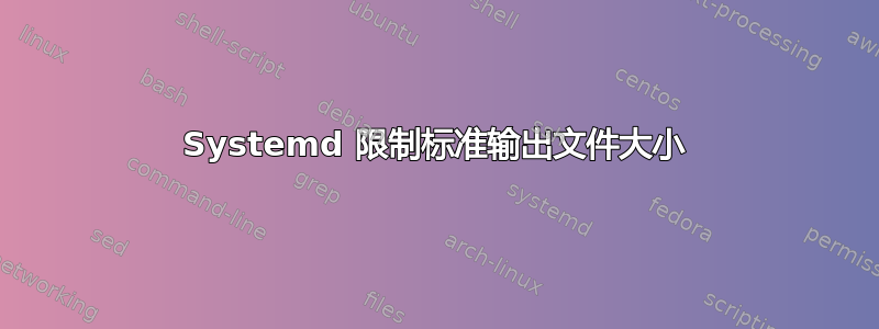 Systemd 限制标准输出文件大小