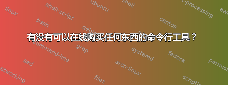 有没有可以在线购买任何东西的命令行工具？