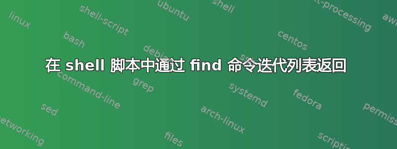 在 shell 脚本中通过 find 命令迭代列表返回