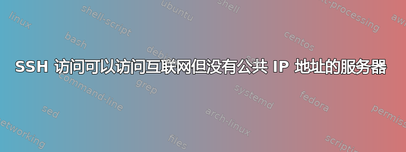 SSH 访问可以访问互联网但没有公共 IP 地址的服务器