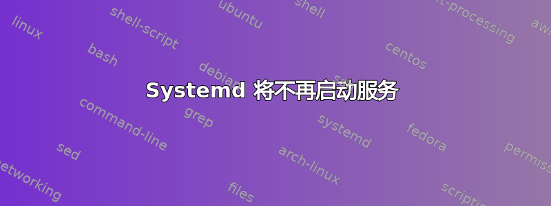 Systemd 将不再启动服务