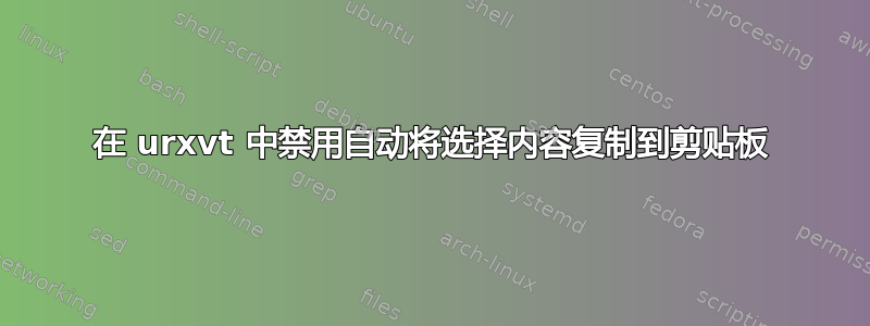 在 urxvt 中禁用自动将选择内容复制到剪贴板