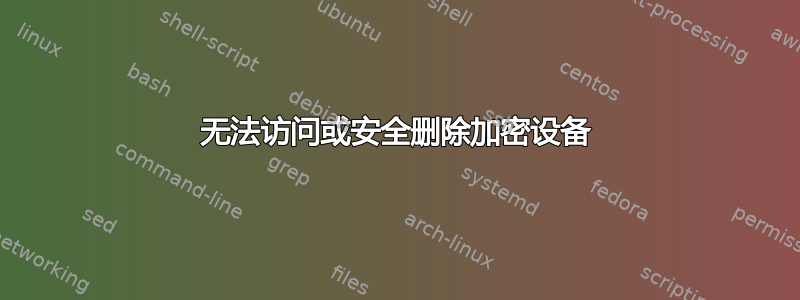 无法访问或安全删除加密设备