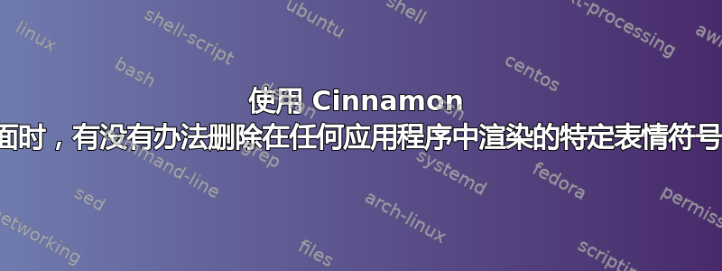 使用 Cinnamon 桌面时，有没有办法删除在任何应用程序中渲染的特定表情符号？